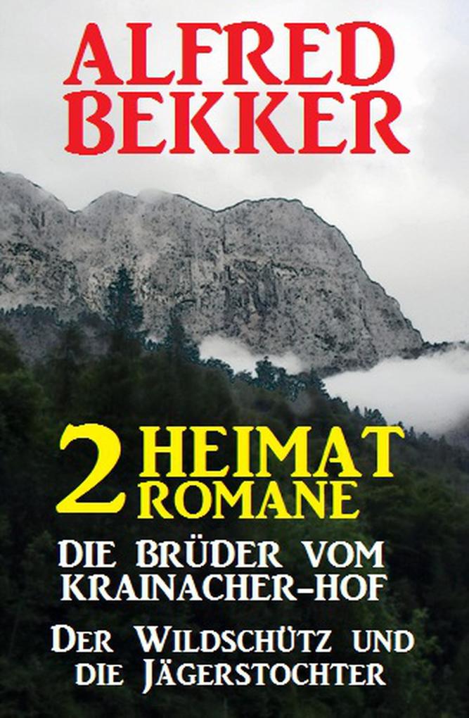 2 Alfred Bekker Heimat-Romane: Die Brüder vom Krainacher/ Hof/ Der Wildschütz und die Jägerstochter
