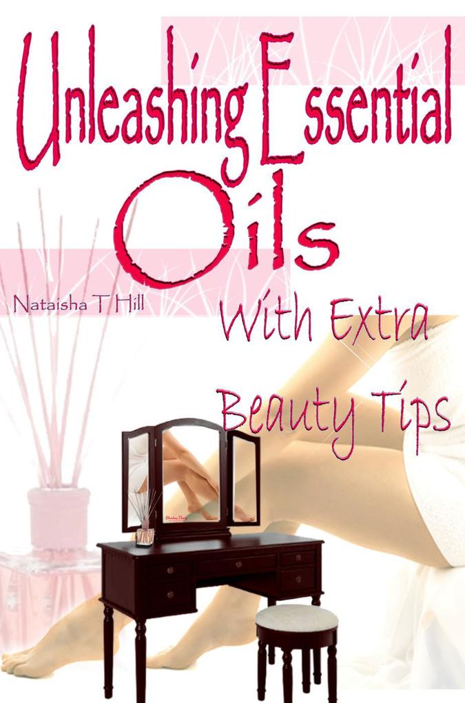 Unleashing Essential Oils : With Extra Invaluable Beauty Tips