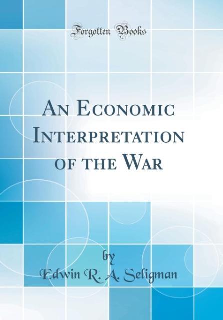 An Economic Interpretation of the War (Classic Reprint) als Buch von Edwin R. A. Seligman - Edwin R. A. Seligman
