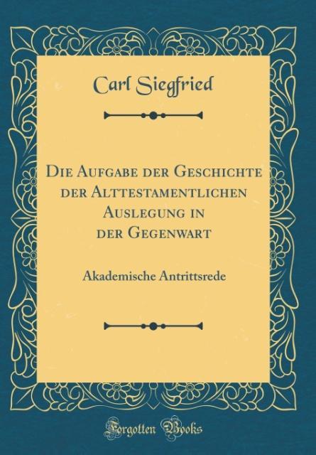 Die Aufgabe der Geschichte der Alttestamentlichen Auslegung in der Gegenwart als Buch von Carl Siegfried - Carl Siegfried