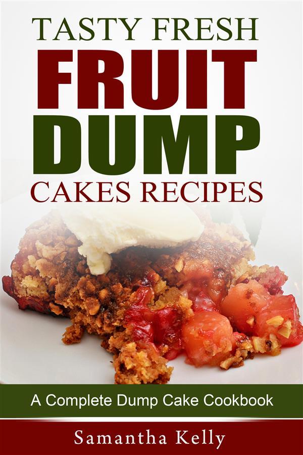 Tasty Fresh Fruit Dump Cakes Recipes: A Complete Dump Cake Cookbook
