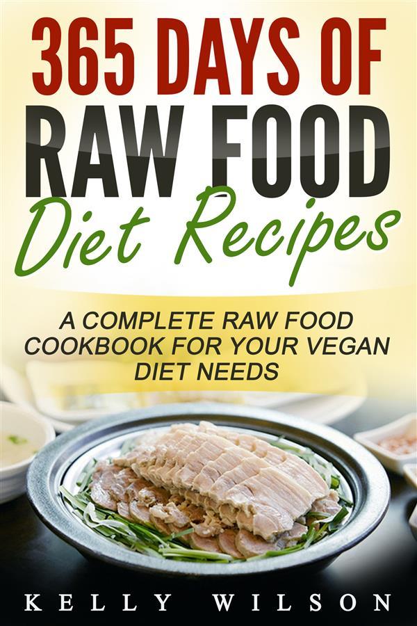 365 Days Of Raw Food Diet Recipes: A Complete Raw Food Cookbook For Your Vegan Diet Needs