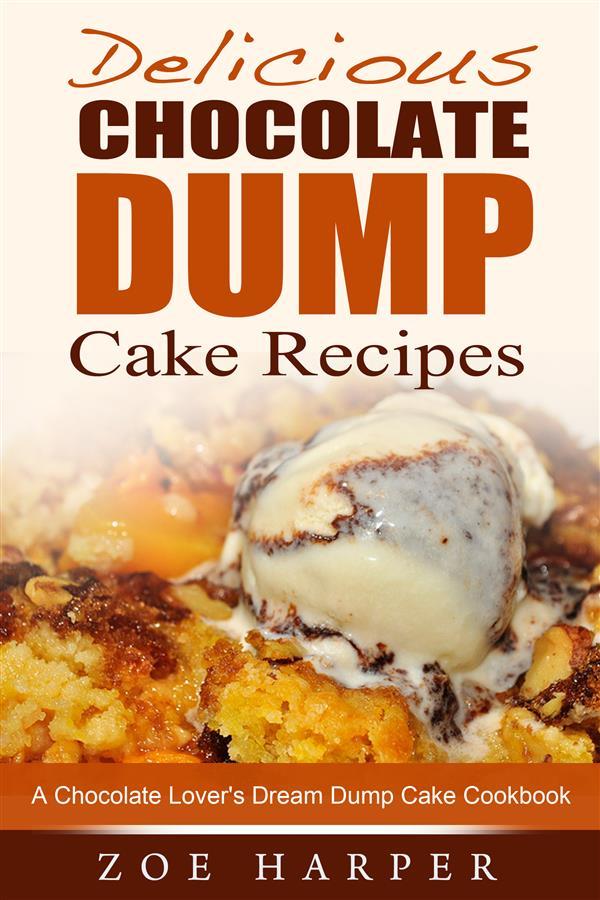 Delicious Chocolate Dump Cake Recipes: A Chocolate Lover‘s Dream Dump Cake Cookbook