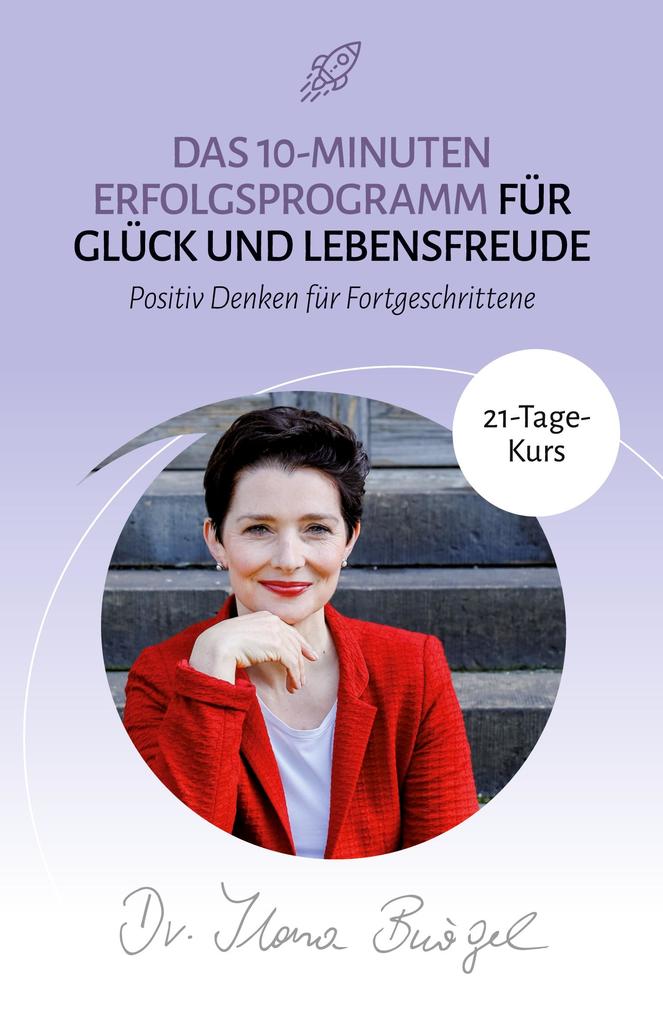 Das 10-Minuten Erfolgsprogramm für Glück und Lebensfreude