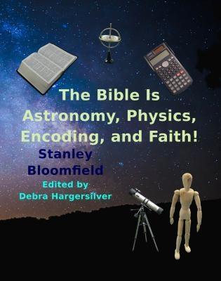The Bible is Astronomy Physics Encoding and Faith!