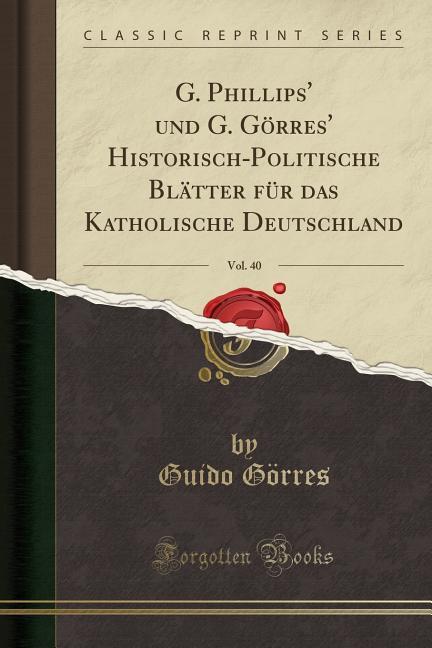 G. Phillips´ und G. Görres´ Historisch-Politische Blätter für das Katholische Deutschland, Vol. 40 (Classic Reprint) als Taschenbuch von Guido Go´rres