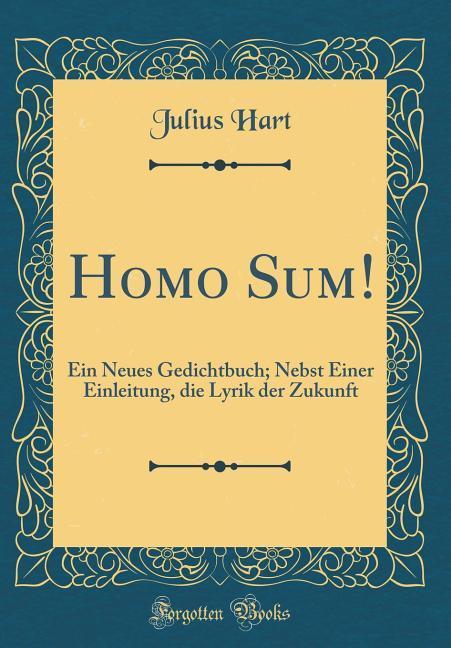 Homo Sum!: Ein Neues Gedichtbuch; Nebst Einer Einleitung, die Lyrik der Zukunft (Classic Reprint)