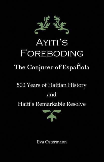 Ayiti‘s Foreboding - The Conjurer of Espanola: 500 Years of Haitian History and Haiti‘s Remarkable Resolve