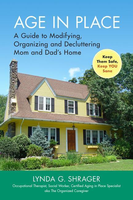 Age in Place: A Guide to Modifying Organizing and Decluttering Mom and Dad‘s Home