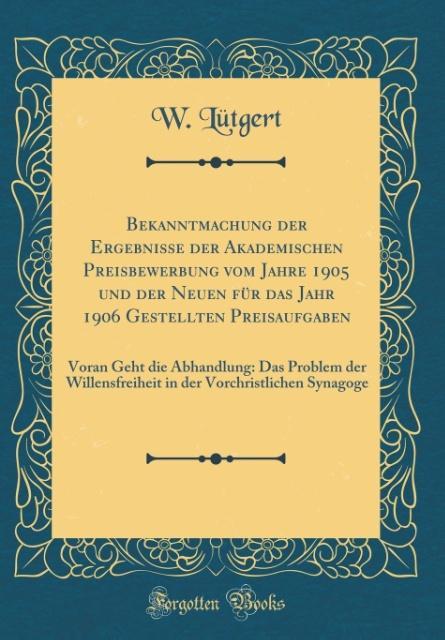 Bekanntmachung der Ergebnisse der Akademischen Preisbewerbung vom Jahre 1905 und der Neuen für das Jahr 1906 Gestellten Preisaufgaben als Buch von...