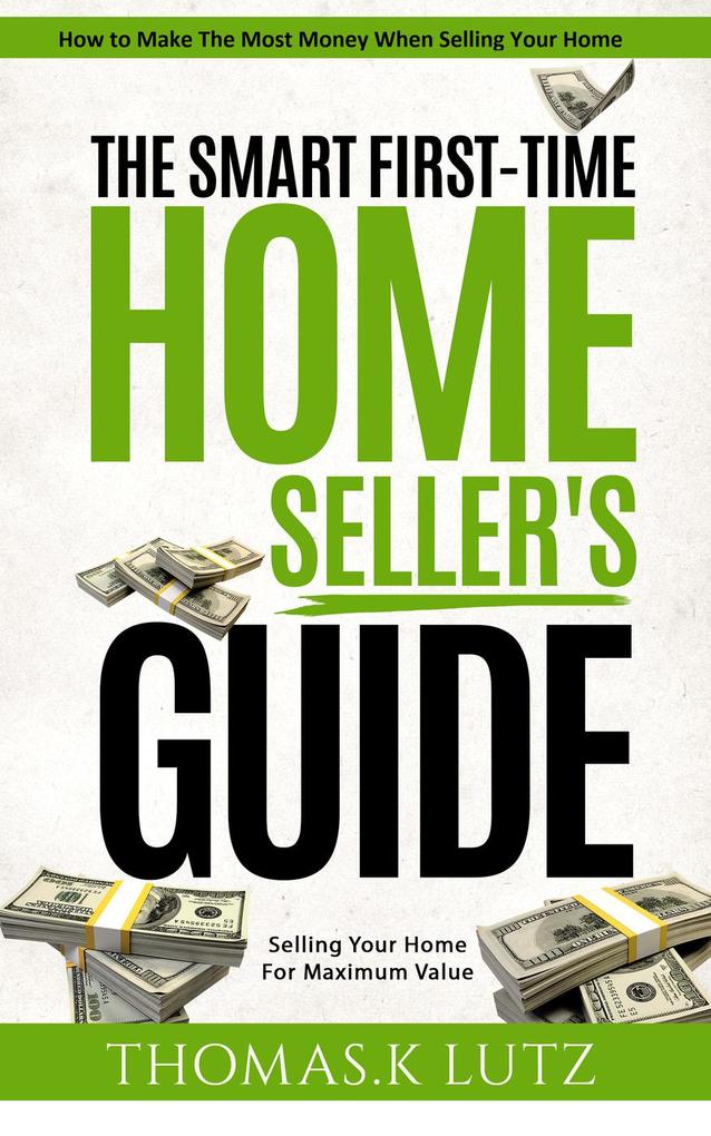 The Smart First-Time Home Seller‘s Guide: How to Make The Most Money When Selling Your Home