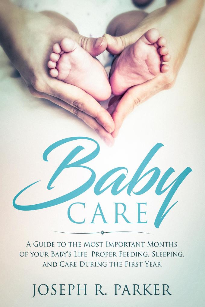 Baby Care: A Guide to the Most Important Months of your Baby‘s Life. Proper Feeding Sleeping and Care During the First Year (A+ Parenting)