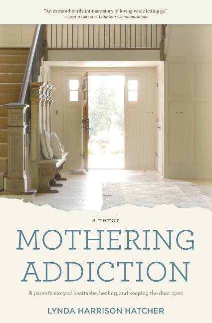 Mothering Addiction: A parent‘s story of heartache healing and keeping the door open