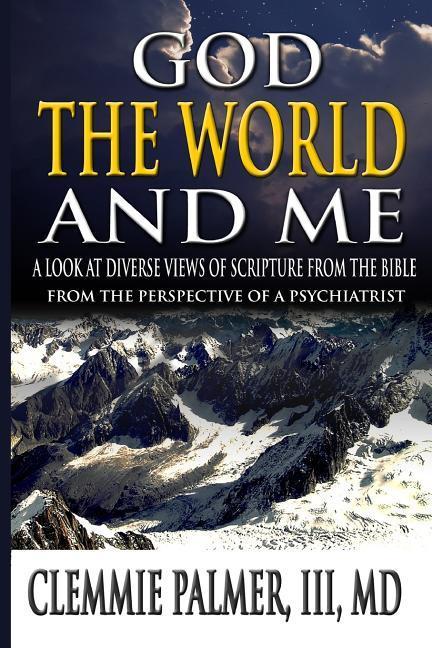 God the World and Me - A Look at Diverse Views of Scripture from the Bible: From the Perspective of a Psychiatrist