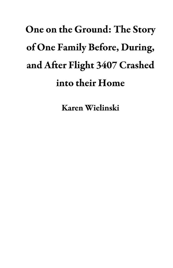 One on the Ground: The Story of One Family Before During and After Flight 3407 Crashed into their Home