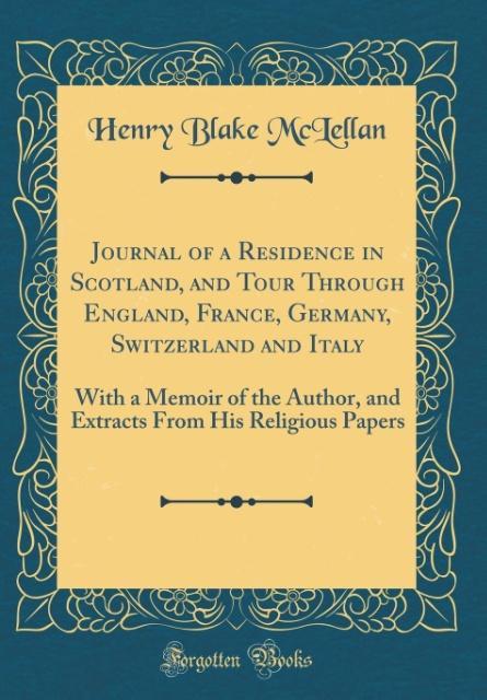 Journal of a Residence in Scotland, and Tour Through England, France, Germany, Switzerland and Italy: With a Memoir of the Author, and Extracts From His Religious Papers (Classic Reprint)