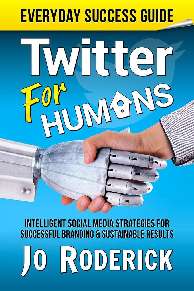 Twitter for Humans: Intelligent Social Media Strategies for Successful Branding and Sustainable Results on Twitter. (Everyday Success Guides #2)