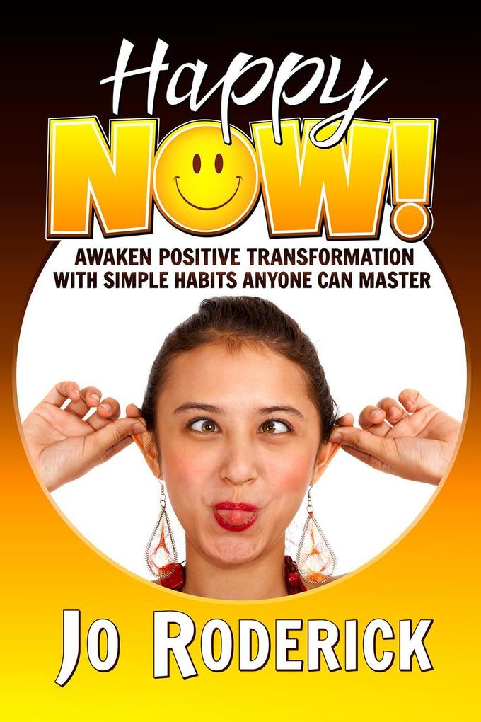 Happy Now!: Awaken Positive Transformation with Simple Habits Anyone Can Master. (Now Series #1)