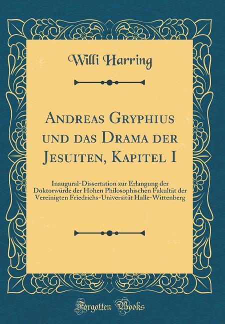 Andreas Gryphius und das Drama der Jesuiten, Kapitel I: Inaugural-Dissertation zur Erlangung der Doktorwürde der Hohen Philosophischen Fakultät der ... Halle-Wittenberg (Classic Reprint)