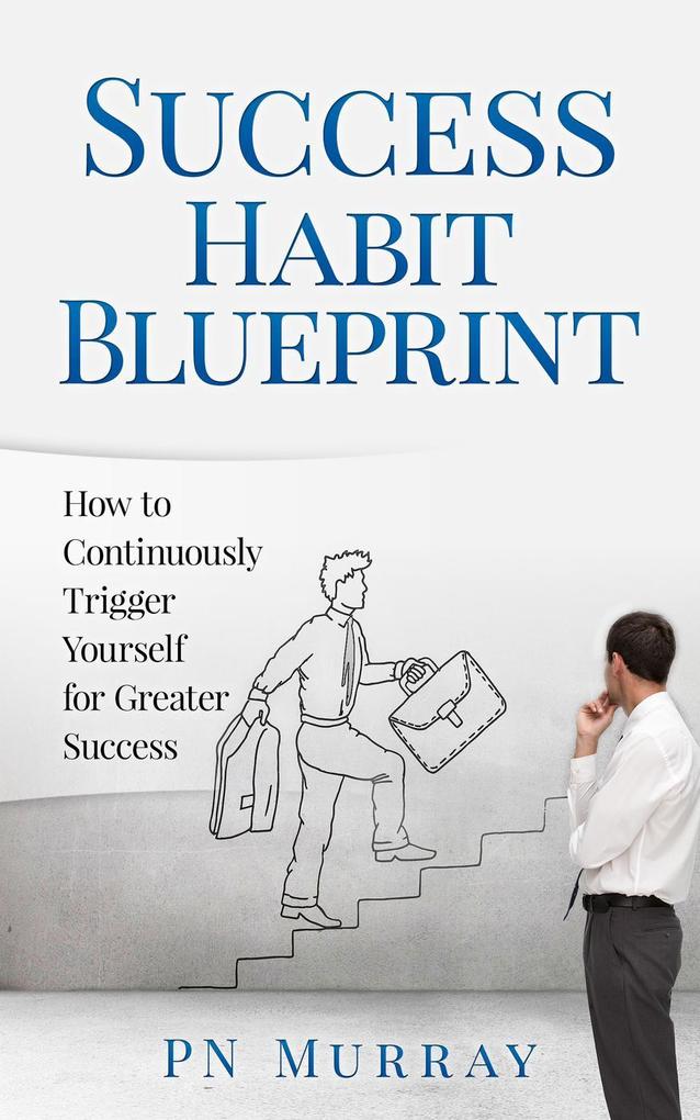 Success Habit Blueprint: How to Continuously Trigger Yourself for Greater Success