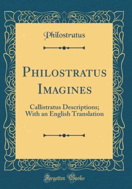 Philostratus Imagines: Callistratus Descriptions; With an English Translation (Classic Reprint)
