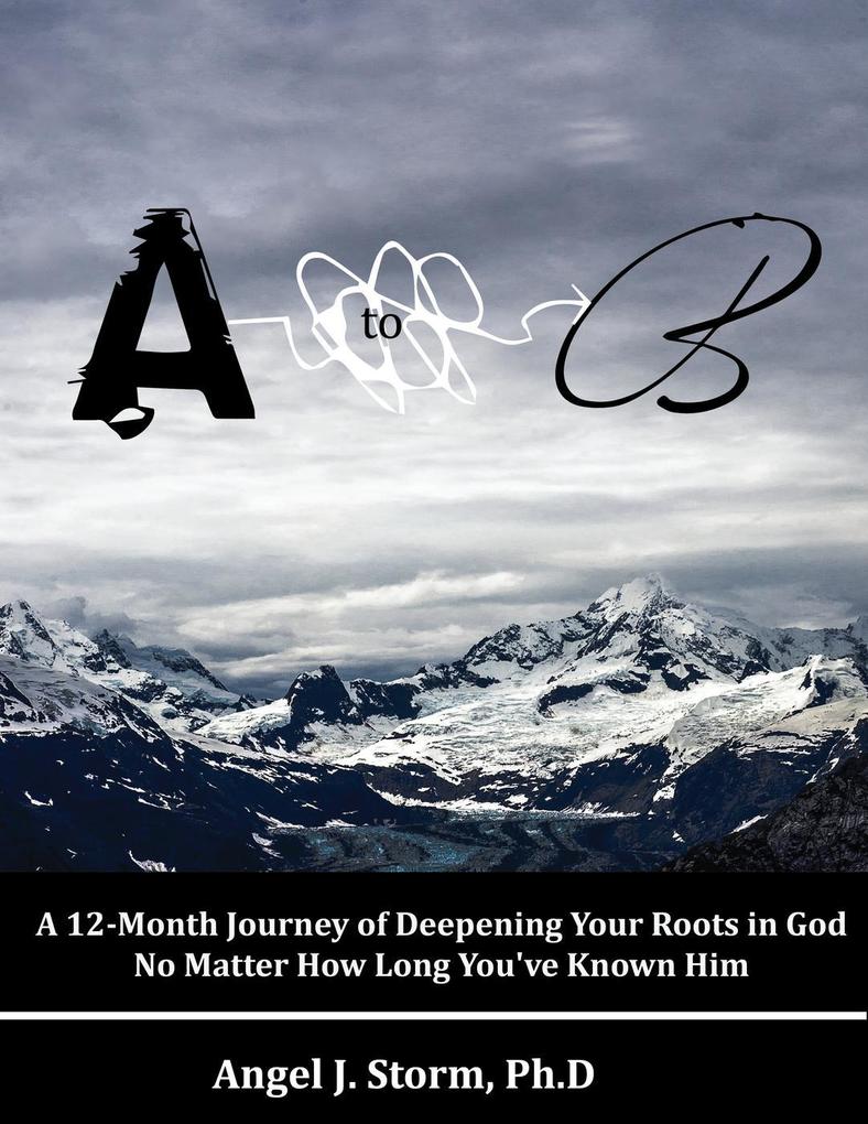 A to B: A 12-Month Journey of Deepening Your Roots in God No Matter How Long You‘ve Known Him