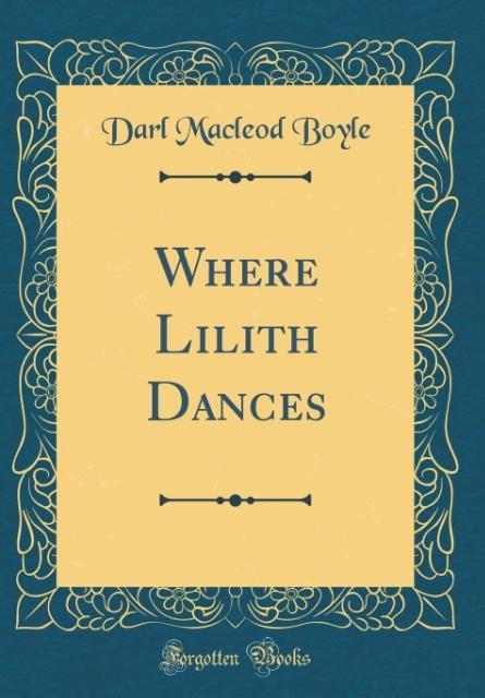 Where Lilith Dances (Classic Reprint) als Buch von Darl Macleod Boyle - Darl Macleod Boyle
