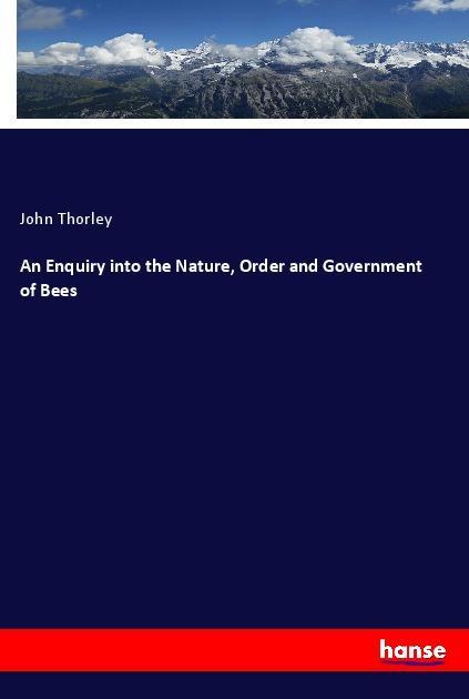 An Enquiry into the Nature Order and Government of Bees