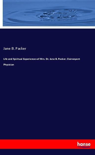 Life and Spiritual Experiences of Mrs. Dr. Jane B. Packer Clairvoyant Physician