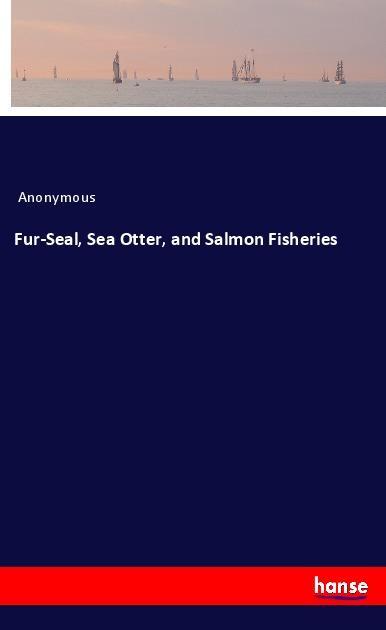 Fur-Seal Sea Otter and Salmon Fisheries