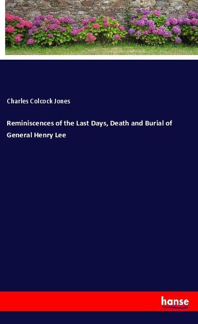 Reminiscences of the Last Days Death and Burial of General Henry Lee