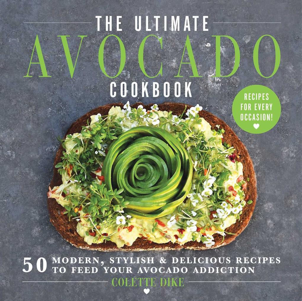 The Ultimate Avocado Cookbook: 50 Modern Stylish & Delicious Recipes to Feed Your Avocado Addiction