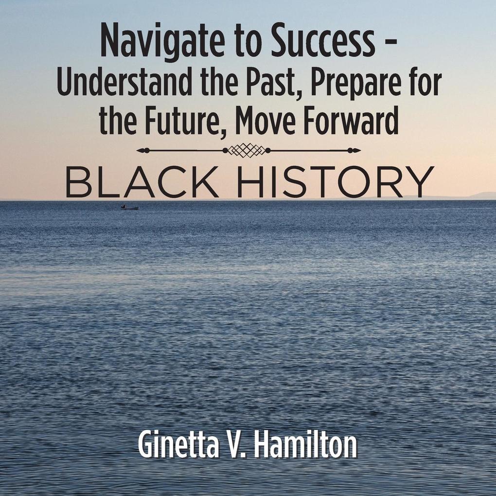 Navigate to Success - Understand the Past Prepare for the Future Move Forward: Black History