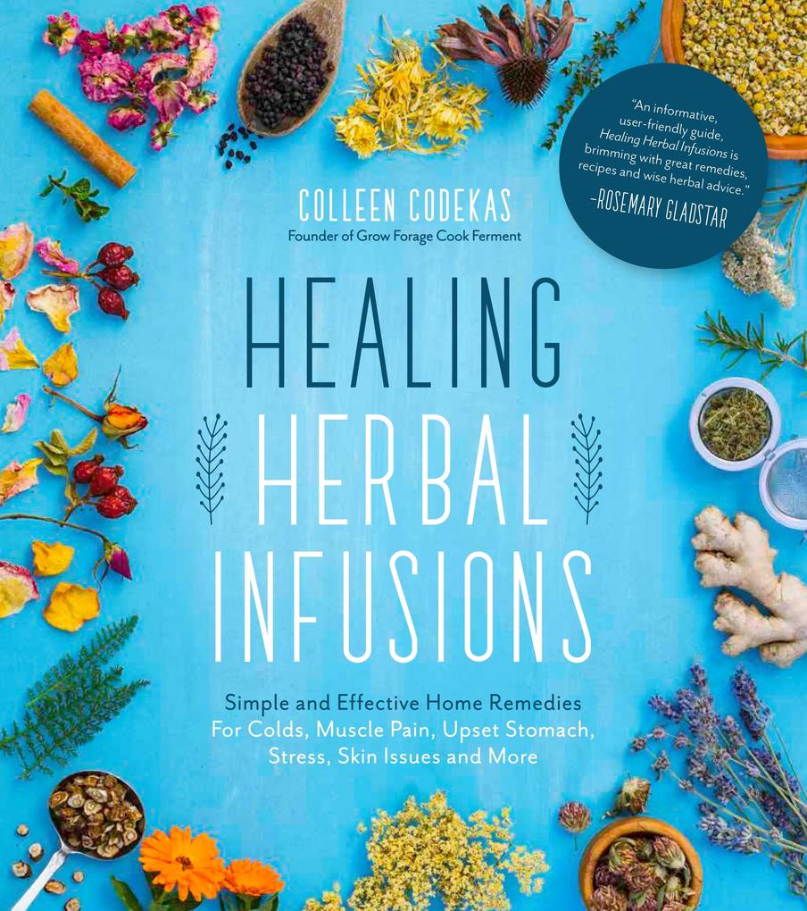Healing Herbal Infusions: Simple and Effective Home Remedies for Colds Muscle Pain Upset Stomach Stress Skin Issues and More