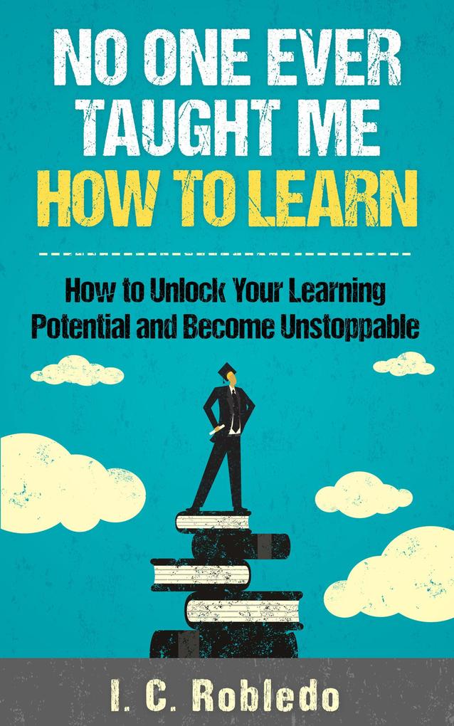 No One Ever Taught Me How to Learn: How to Unlock Your Learning Potential and Become Unstoppable (Master Your Mind Revolutionize Your Life #4)