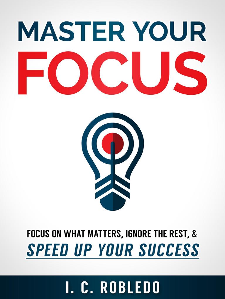 Master Your Focus: Focus on What Matters Ignore the Rest & Speed up Your Success (Master Your Mind Revolutionize Your Life #2)