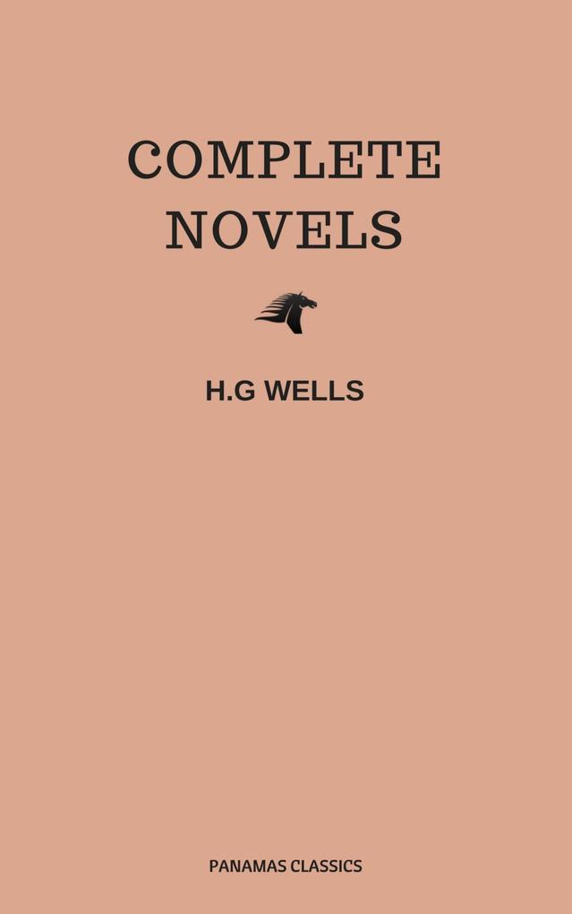 The Complete Novels of H. G. Wells (Over 55 Works: The Time Machine The Island of Doctor Moreau The Invisible Man The War of the Worlds The History of Mr. Polly The War in the Air and many more!)