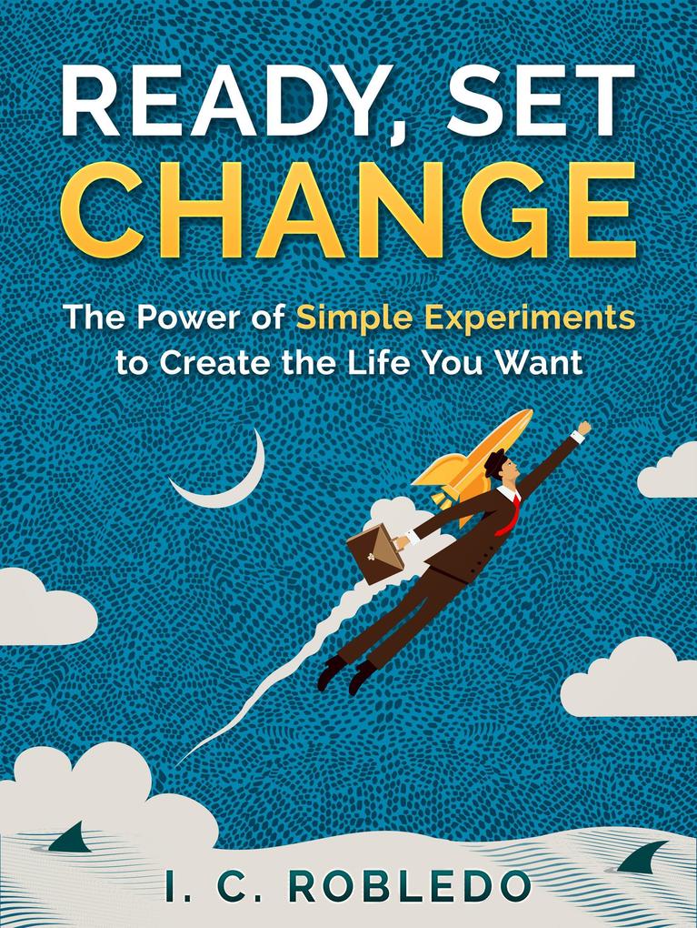 Ready Set Change: The Power of Simple Experiments to Create the Life You Want (Master Your Mind Revolutionize Your Life #5)
