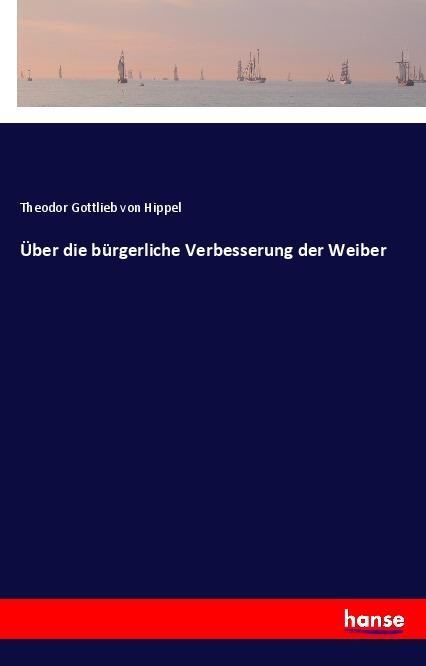 Über die bürgerliche Verbesserung der Weiber - Theodor Gottlieb Von Hippel