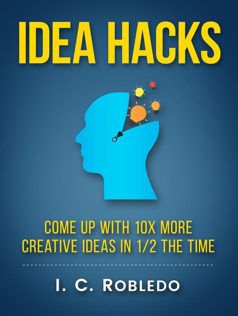 Idea Hacks: Come up with 10X More Creative Ideas in 1/2 the Time (Master Your Mind Revolutionize Your Life #7)