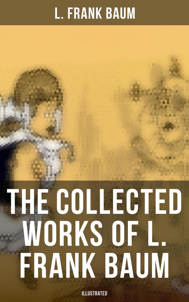 The Collected Works of L. Frank Baum (Illustrated)