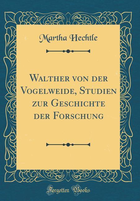 Walther von der Vogelweide, Studien zur Geschichte der Forschung (Classic Reprint) als Buch von Martha Hechtle