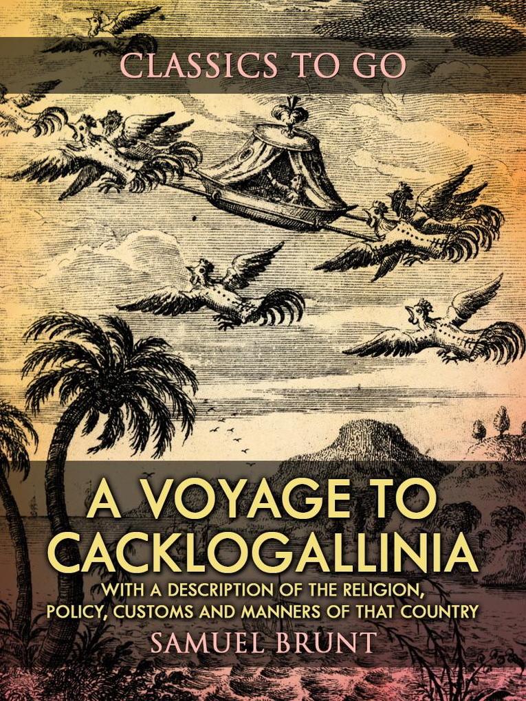 A Voyage to Cacklogallinia / With a Description of the Religion Policy Customs and Manners of That Country