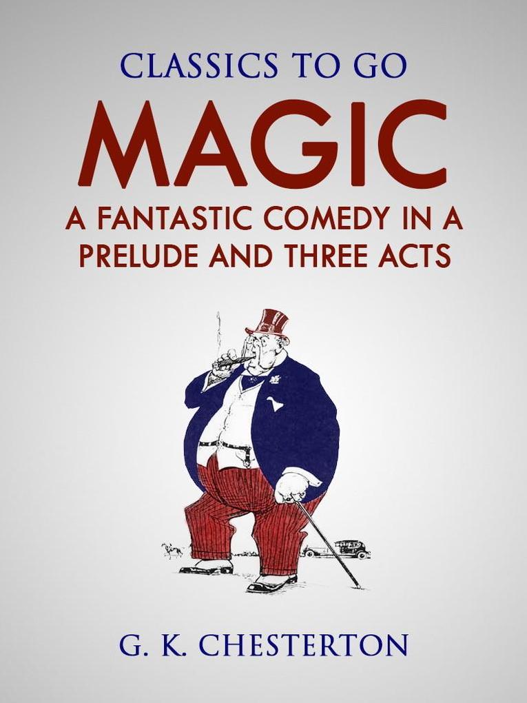 Magic: A Fantastic Comedy In a Prelude and Three Acts