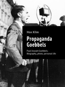 Propaganda Goebbels. Paul Joseph Goebbels. Biography, photo, personal life als eBook Download von Max Klim - Max Klim