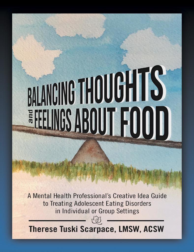 Balancing Thoughts and Feelings About Food: A Mental Health Professional‘s Creative Idea Guide to Treating Adolescent Eating Disorders In Individual or Group Settings