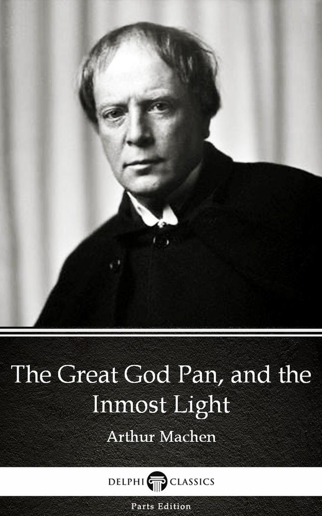 The Great God Pan and the Inmost Light by Arthur Machen - Delphi Classics (Illustrated)