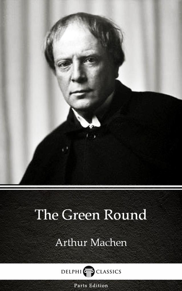 The Green Round by Arthur Machen - Delphi Classics (Illustrated)