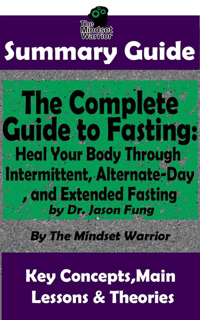 Summary Guide: The Complete Guide to Fasting: Heal Your Body Through Intermittent Alternate-Day and Extended Fasting: by Dr. Jason Fung | The Mindset Warrior Summary Guide (Weight Loss Metabolism Low Carb Ketogenic Diet)