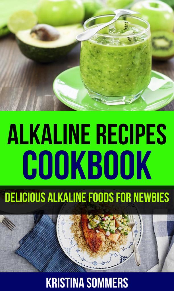 Alkaline Recipes Cookbook: Delicious Alkaline Foods For Newbies